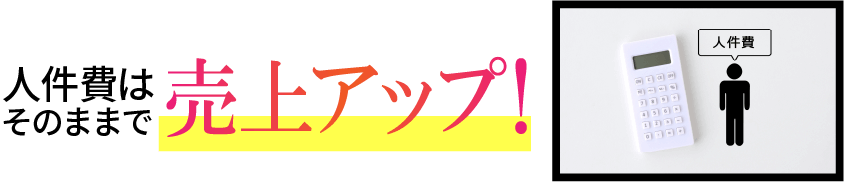 人件費はそのままで売上アップ!