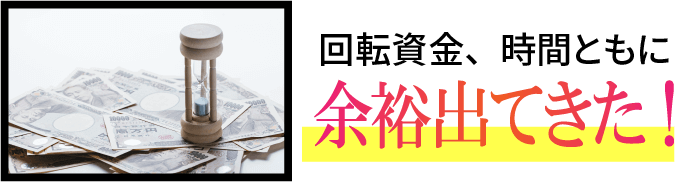 回転資金、時間ともに余裕出てきた!