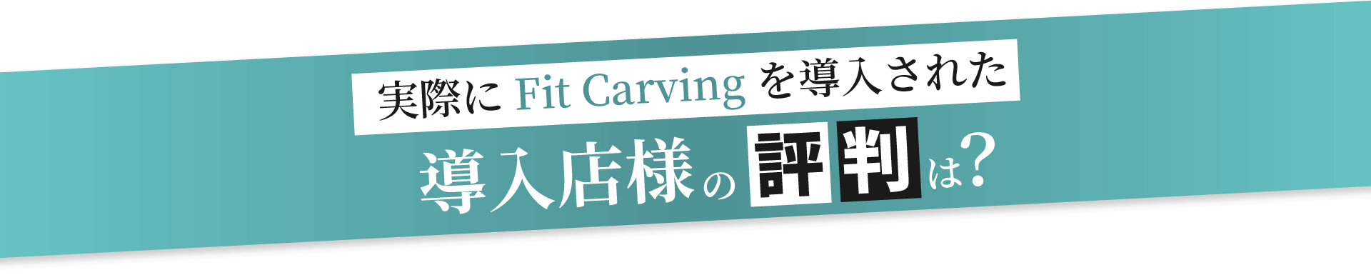 実際にFit Carvingを導入された導入店様の評判は？
